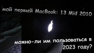 мой первый MacBook: 13 Mid 2010. Можно-ли им пользоваться в 2023 году?