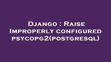 Django : Raise Improperly configured psycopg2(postgresql)