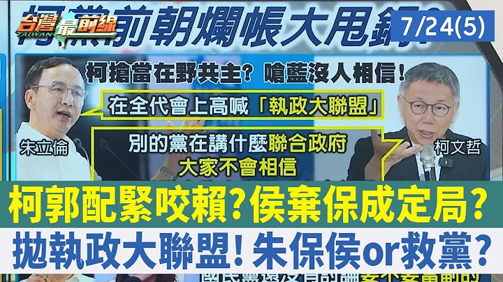 柯郭配紧咬赖？侯弃保成定局？抛执政大联盟！朱保侯or救党？【台湾最前线 重点摘要】2023.07.24(5) - 天天要闻