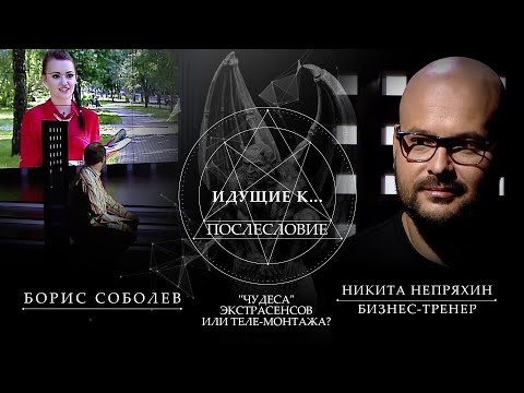 "ЧУДЕСА" ЭКСТРАСЕНСОВ ИЛИ ТЕЛЕ-МОНТАЖА?  ИДУЩИЕ К ... ПОСЛЕСЛОВИЕ. ПРОЕКТ БОРИСА СОБОЛЕВА