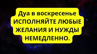 Дуа в воскресенье ИСПОЛНЯЙТЕ ЛЮБЫЕ ЖЕЛАНИЯ И НУЖДЫ НЕМЕДЛЕННО.