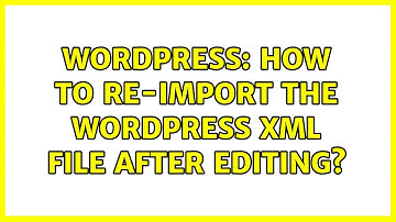 Wordpress: How to re-Import the WordPress XML file after editing? (2 Solutions!!)