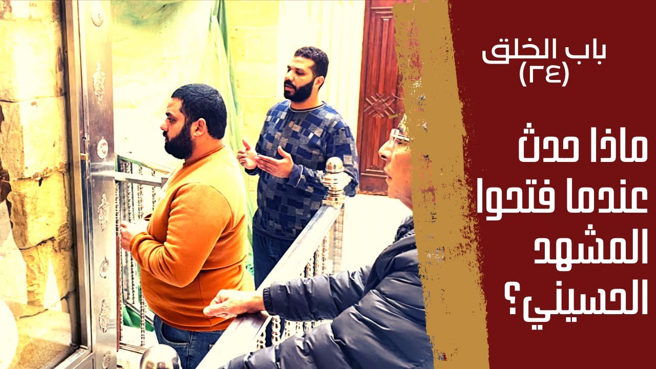 باب الخلق| لما فتحوا المشهد الحسيني علشان يتأكدوا من وجود الرأس الشريف.. صرخ الخديوي اكتفيت..شافوها؟