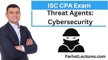 Threat Agents in Cybersecurity. Information Systems and Controls ISC CPA exam