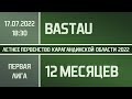 Первая лига. Bastau 2020 - СГМ "12 Месяцев" (17.07.2022)