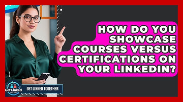 How Do You Showcase Courses Versus Certifications On Your LinkedIn? - Get Linked Together
