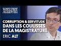 CORRUPTION ET SERVITUDE : DANS LES COULISSES DE LA MAGISTRATURE - ERIC ALT