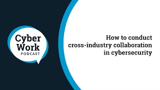 How to conduct cross-industry collaboration in cybersecurity | Cyber Work Podcast