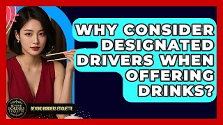 Why Consider Designated Drivers When Offering Drinks - Beyond Borders Etiquette
