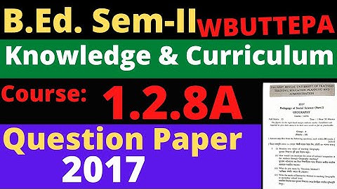 B.Ed. (Sem.-2) Question-2017 Course:1.2.8A Knowledge and Curriculum (Part-I) WBUTTEPA