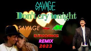 Savage - Don't Cry Tonight (Savage-44 Eurodance Remix 2023)💓👀💧