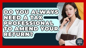 Do You Always Need A Tax Professional To Amend Your Return? - Avoiding Common Legal Mistakes