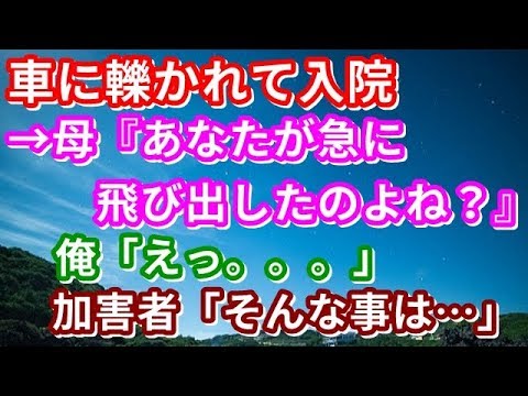 【修羅場】車に轢かれて入院→母『あなたが急に飛び出したのよね？』俺「えっ。。。」加害者「そんな事は…」俺「…」→衝撃の展開に・・・【修羅場な生活】