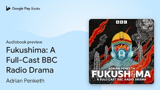 Fukushima: A Full-Cast BBC Radio Drama by Adrian Penketh · Audiobook preview