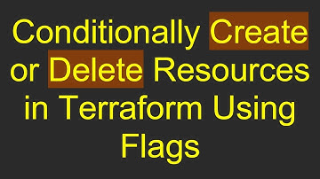 Conditionally Create or Delete Resources in Terraform Using Flags