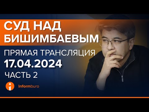 Видео: 17.04.2024г. 2-часть. Онлайн-трансляция судебного процесса в отношении К.Бишимбаева