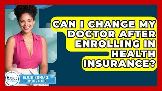 Can I Change My Doctor After Enrolling in Health Insurance? | Health Insurance Experts Guide News