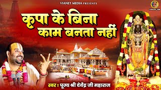 कृपा के बिना काम बनता नहीं है | Kripa Ke Bina | Shri Ram Bhajan 2024 | पूज्य श्री देवेंद्र जी महाराज