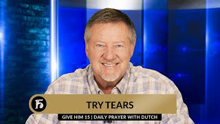 Try Tears | Give Him 15: Daily Prayer with Dutch | May 3, 2024