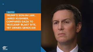 Trumps Son-In-Law, Jared Kushner, Compares Gaza To Nuclear Blast Site, Denies Genocide
