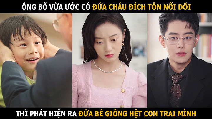 Ông bố vừa ước có đứa cháu đích tôn nối dõi, thì phát hiện ra đứa bé giống hệt con trai mình