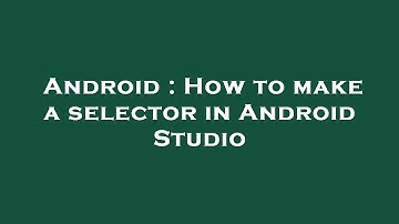 Android : How to make a selector in Android Studio