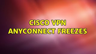 Cisco vpn AnyConnect freezes