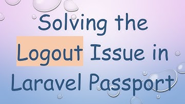 Solving the Logout Issue in Laravel Passport