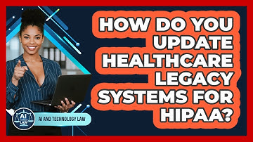 How Do You Update Healthcare Legacy Systems For HIPAA? - AI and Technology Law