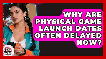 Why Are Physical Game Launch Dates Often Delayed Now? - Joystick Generations