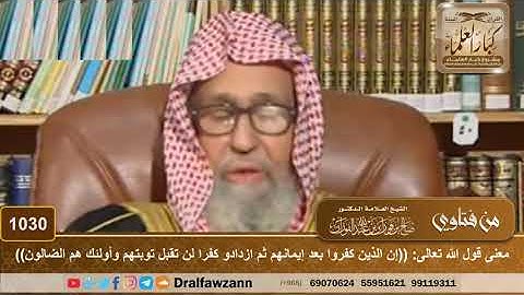 1030 - معنى قول الله تعالى: ((إن الذين كفروا بعد إيمانهم ثم ازدادو كفرا لن تقبل توبتهم ..)) الآية