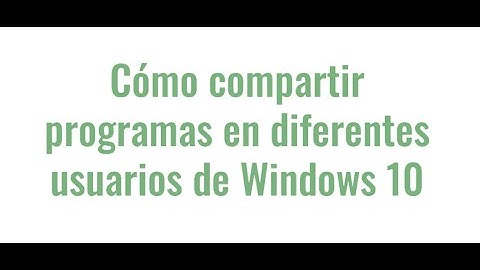 Cómo compartir programas en diferentes usuarios de Windows 10