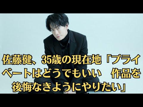 佐藤健、35歳の現在地「プライベートはどうでもいい　作品を後悔なきようにやりたい」30代半ばを迎える今の思いを聞いた。