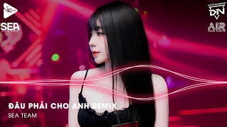 Nonstop TikTok 2025 - Đâu Phải Cho Anh Remix (Bản Hot TikTok) - Nhạc Remix TikTok 2025