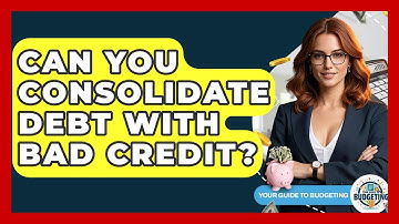 Can You Consolidate Debt With Bad Credit? - Your Guide to Budgeting