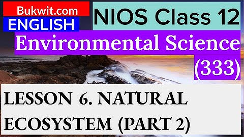 NIOS Class 12 Environmental Science (333) : LESSON 6. NATURAL ECOSYSTEM (PART 2)