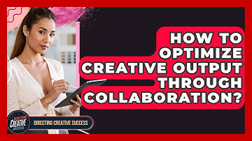 How To Optimize Creative Output Through Collaboration? - Directing Creative Success