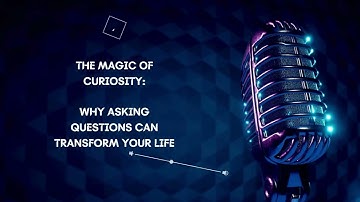 The Magic of Curiosity: Why Asking Questions Can Transform Your Life