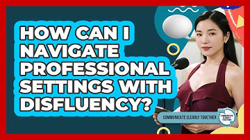 How Can I Navigate Professional Settings With Disfluency? - Communicate Clearly Together