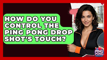 How Do You Control The Ping Pong Drop Shot