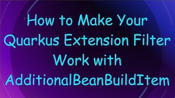 How to Make Your Quarkus Extension Filter Work with AdditionalBeanBuildItem