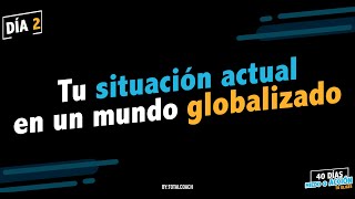 Día 2: Tu situación actual en un mundo globalizado