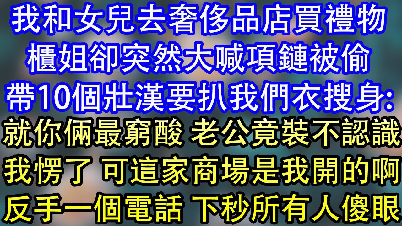 我和女兒去奢侈品店買禮物櫃姐卻突然大喊項鏈被偷帶10個壯漢要扒我們衣搜身:就你倆最窮酸 老公竟裝不認識我愣了 可這家商場是我開的啊反手一個電話 下秒所有人傻眼