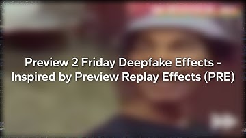 RQ: Preview 2 Friday Deepfake Effects - Inspired by Preview Replay Effects (PRE)