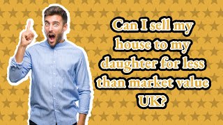 Can I sell my house to my daughter for less than market value UK?