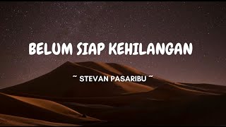 BELUM SIAP KEHILANGAN - STEVAN PASARIBU - LIRIK LAGU BELUM SIAP KEHILANGAN - VIDEO LIRIK - ( Lyric )