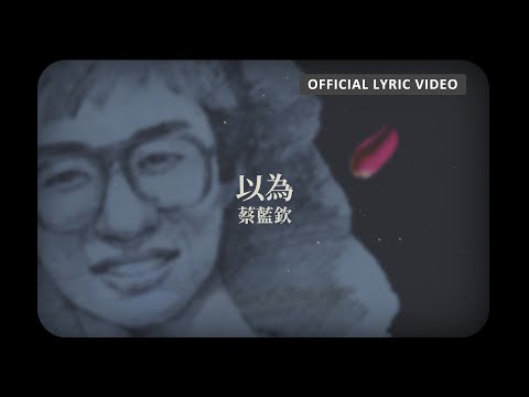 蔡藍欽 Tsai Lan-Chin -《以為》Official Lyric Video