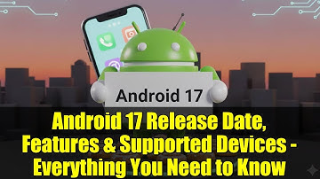 Android 17 Release Date, Features & Supported Devices - Everything You Need to Know