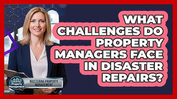 What Challenges Do Property Managers Face In Disaster Repairs? - Mastering Property Management