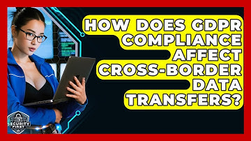 How Does GDPR Compliance Affect Cross-border Data Transfers? - SecurityFirstCorp.com